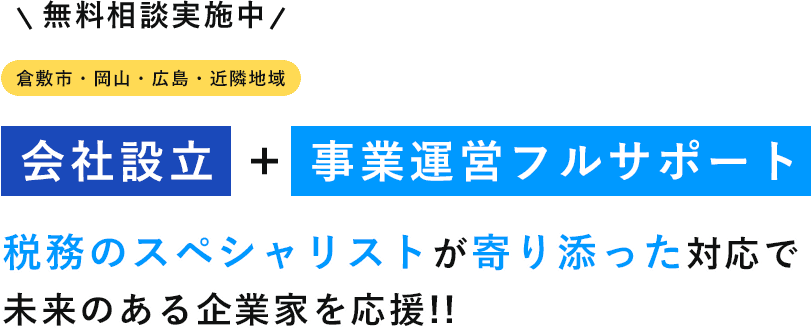 無料相談実施中 倉敷市・岡山・広島・近隣地域 会社設立 事業運営フルサポート税務のスペシャリストが寄り添った対応で 未来のある企業家を応援!! 